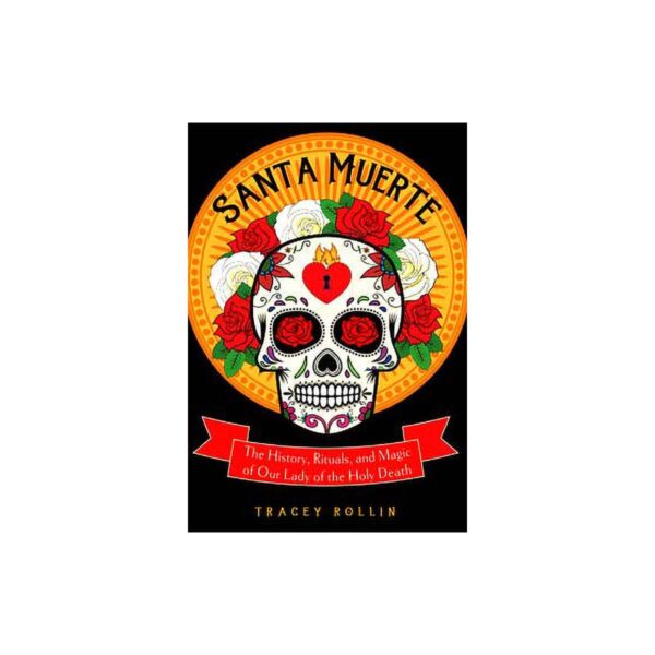 Santa Muerte, History, Rituals, & Magic by Tracey Rollin