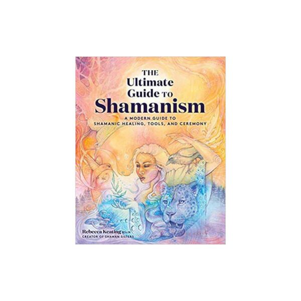 Ultimate Guide to Shamanism by Rebecca Keating