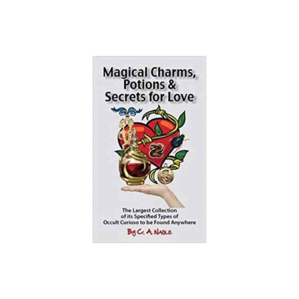 Magical Charms, Potions & Secrets for Love by C A Nagle