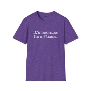 Because I'm a Pisces - Zodiac Collection - Unisex Softstyle Pisces Astrology T-shirt